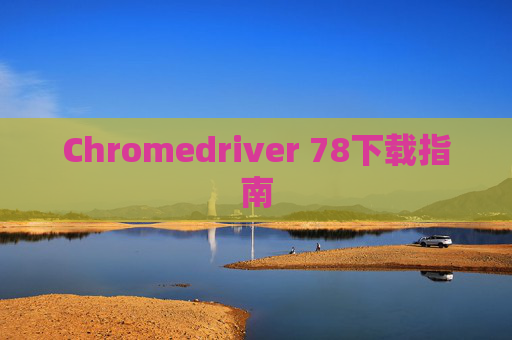 Chromedriver 78下载指南